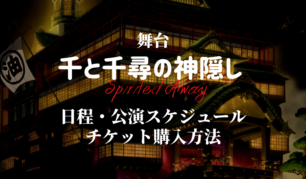 舞台 千と千尋の神隠し Spirited Away 日程公演スケジュール キャスト チケット購入方法は Anactor